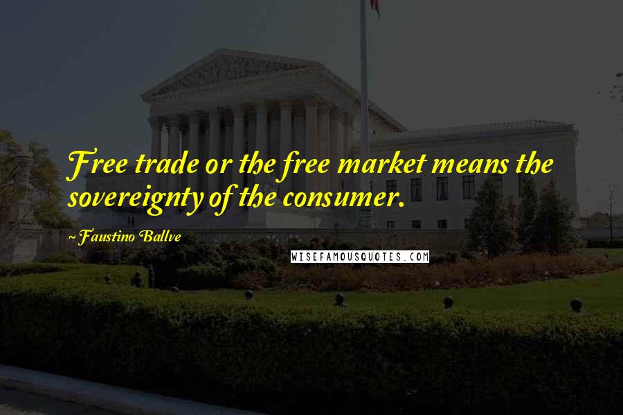 Faustino Ballve Quotes: Free trade or the free market means the sovereignty of the consumer.