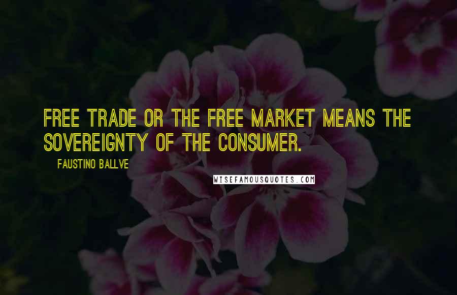 Faustino Ballve Quotes: Free trade or the free market means the sovereignty of the consumer.