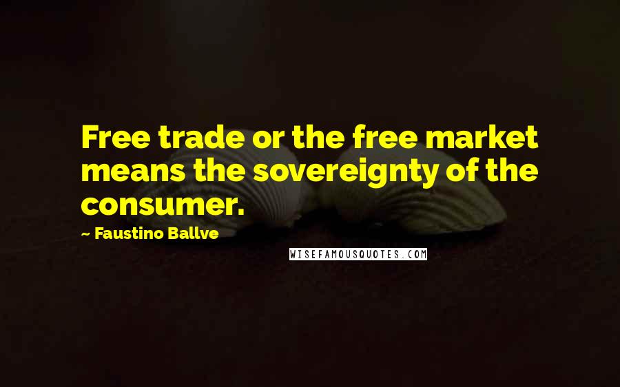 Faustino Ballve Quotes: Free trade or the free market means the sovereignty of the consumer.