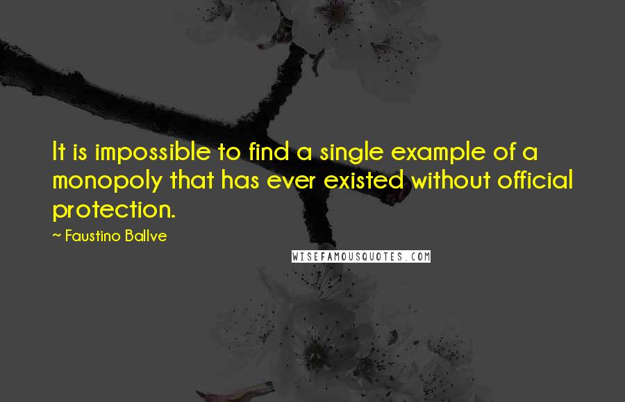 Faustino Ballve Quotes: It is impossible to find a single example of a monopoly that has ever existed without official protection.