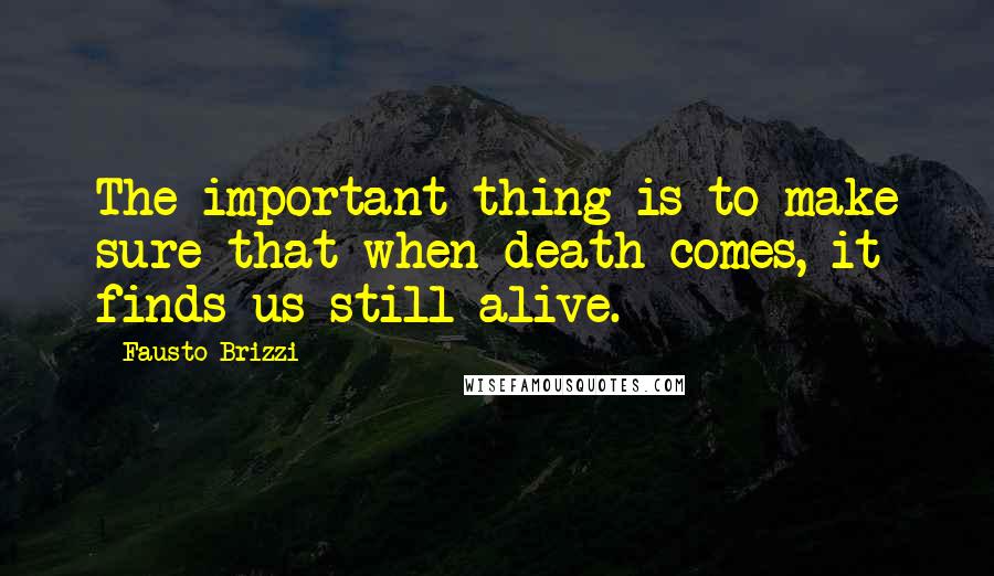 Fausto Brizzi Quotes: The important thing is to make sure that when death comes, it finds us still alive.