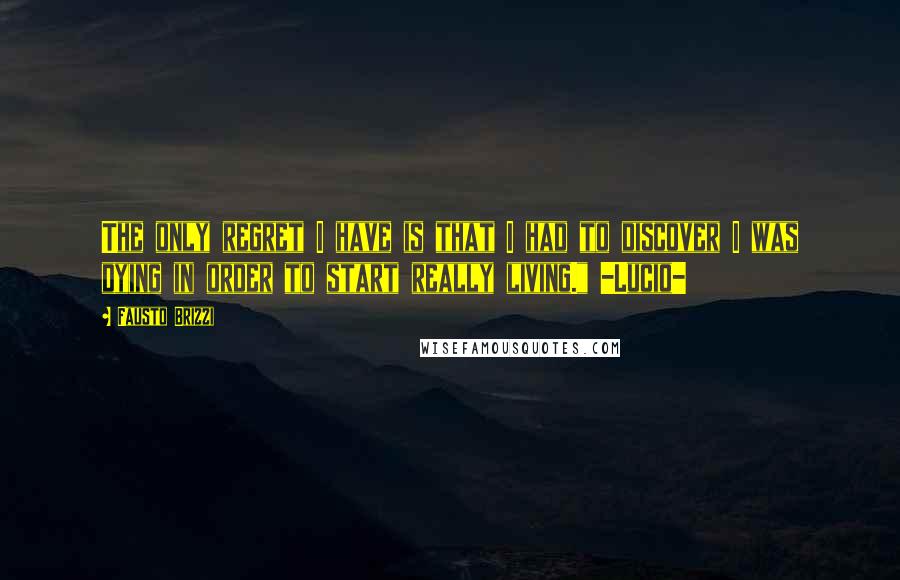 Fausto Brizzi Quotes: The only regret I have is that I had to discover I was dying in order to start really living." -Lucio-