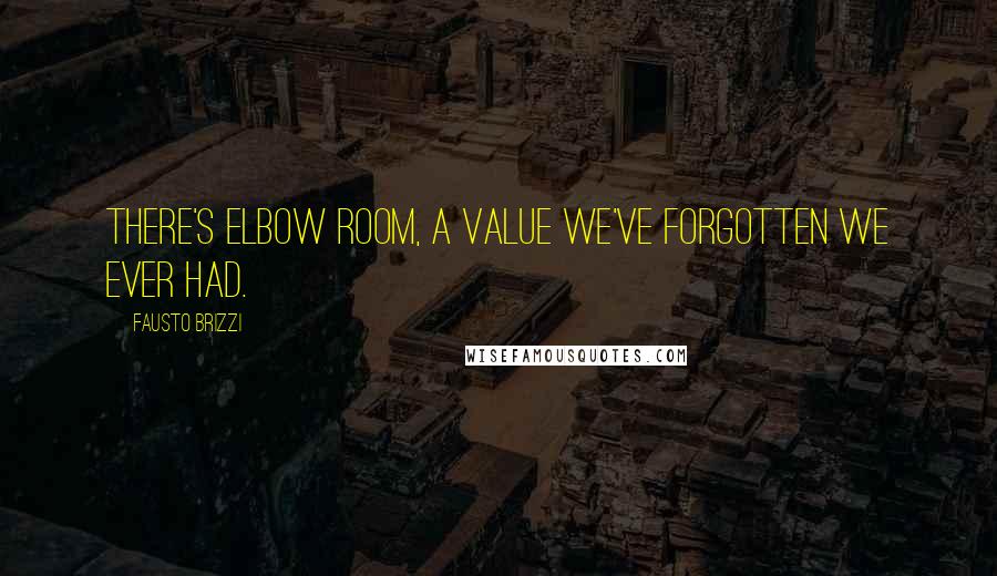 Fausto Brizzi Quotes: There's elbow room, a value we've forgotten we ever had.