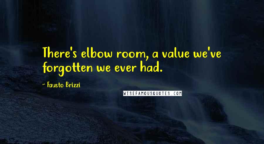 Fausto Brizzi Quotes: There's elbow room, a value we've forgotten we ever had.