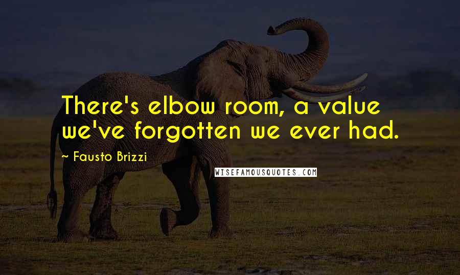 Fausto Brizzi Quotes: There's elbow room, a value we've forgotten we ever had.