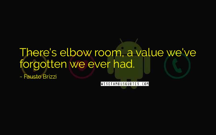 Fausto Brizzi Quotes: There's elbow room, a value we've forgotten we ever had.