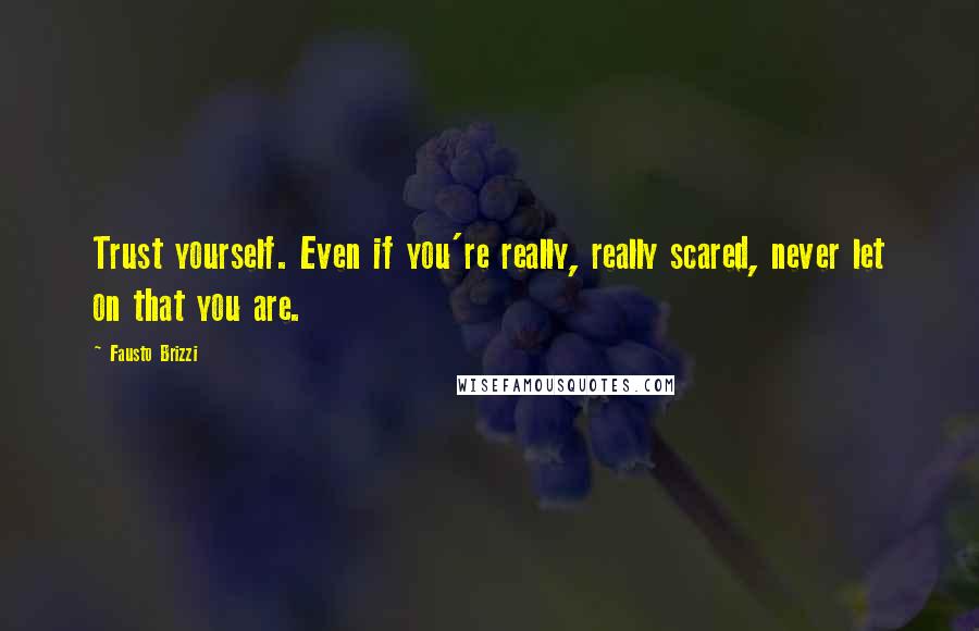 Fausto Brizzi Quotes: Trust yourself. Even if you're really, really scared, never let on that you are.