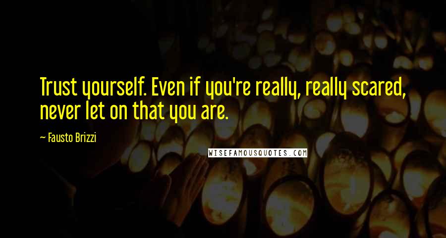 Fausto Brizzi Quotes: Trust yourself. Even if you're really, really scared, never let on that you are.