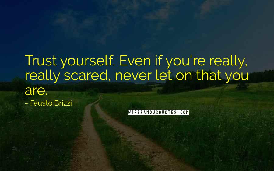Fausto Brizzi Quotes: Trust yourself. Even if you're really, really scared, never let on that you are.