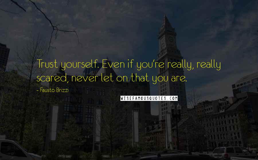 Fausto Brizzi Quotes: Trust yourself. Even if you're really, really scared, never let on that you are.