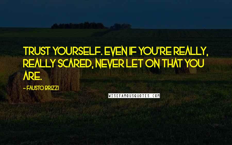 Fausto Brizzi Quotes: Trust yourself. Even if you're really, really scared, never let on that you are.