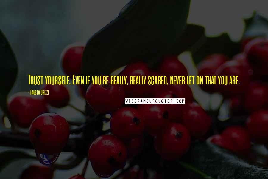 Fausto Brizzi Quotes: Trust yourself. Even if you're really, really scared, never let on that you are.