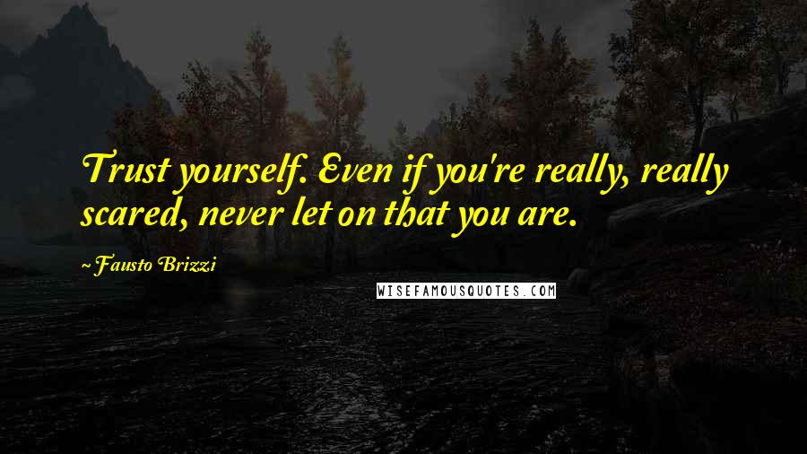 Fausto Brizzi Quotes: Trust yourself. Even if you're really, really scared, never let on that you are.