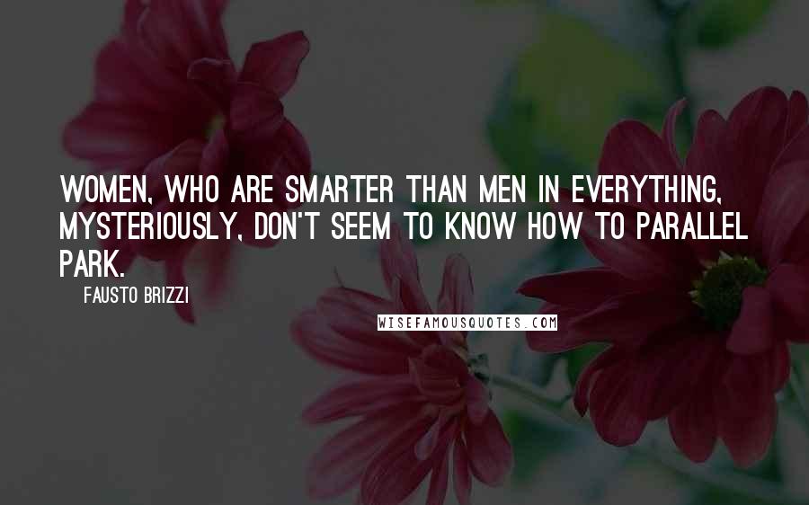 Fausto Brizzi Quotes: Women, who are smarter than men in everything, mysteriously, don't seem to know how to parallel park.
