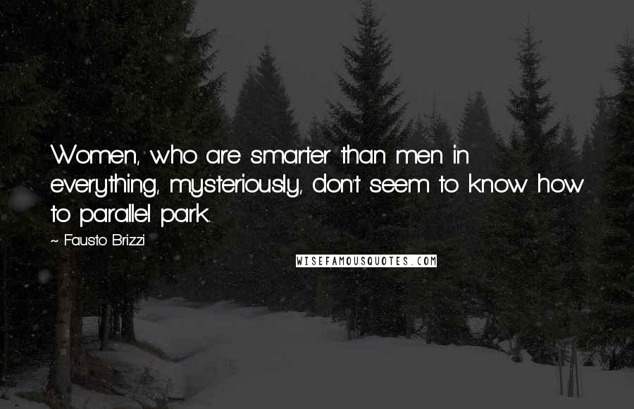 Fausto Brizzi Quotes: Women, who are smarter than men in everything, mysteriously, don't seem to know how to parallel park.