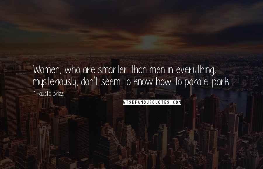 Fausto Brizzi Quotes: Women, who are smarter than men in everything, mysteriously, don't seem to know how to parallel park.