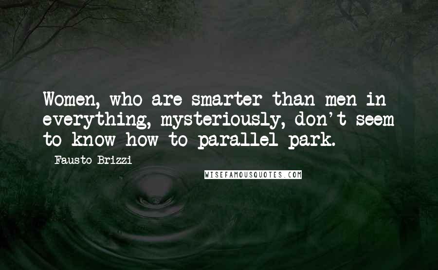 Fausto Brizzi Quotes: Women, who are smarter than men in everything, mysteriously, don't seem to know how to parallel park.