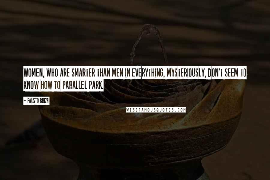 Fausto Brizzi Quotes: Women, who are smarter than men in everything, mysteriously, don't seem to know how to parallel park.