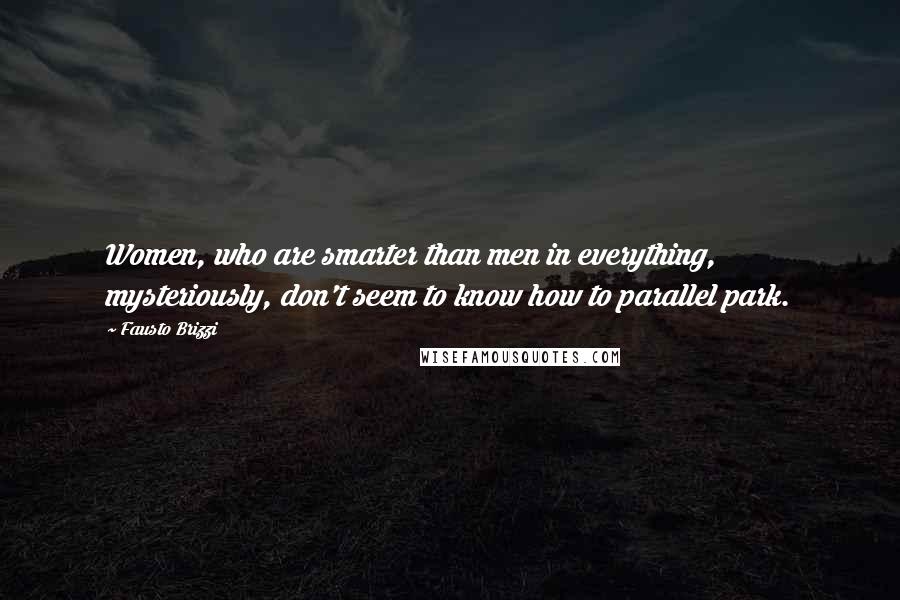 Fausto Brizzi Quotes: Women, who are smarter than men in everything, mysteriously, don't seem to know how to parallel park.
