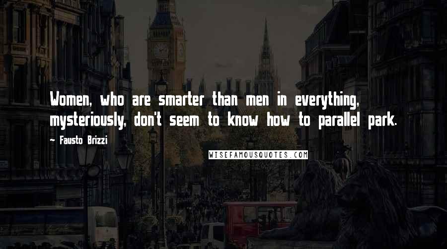 Fausto Brizzi Quotes: Women, who are smarter than men in everything, mysteriously, don't seem to know how to parallel park.