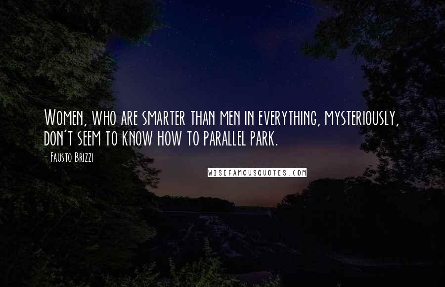 Fausto Brizzi Quotes: Women, who are smarter than men in everything, mysteriously, don't seem to know how to parallel park.