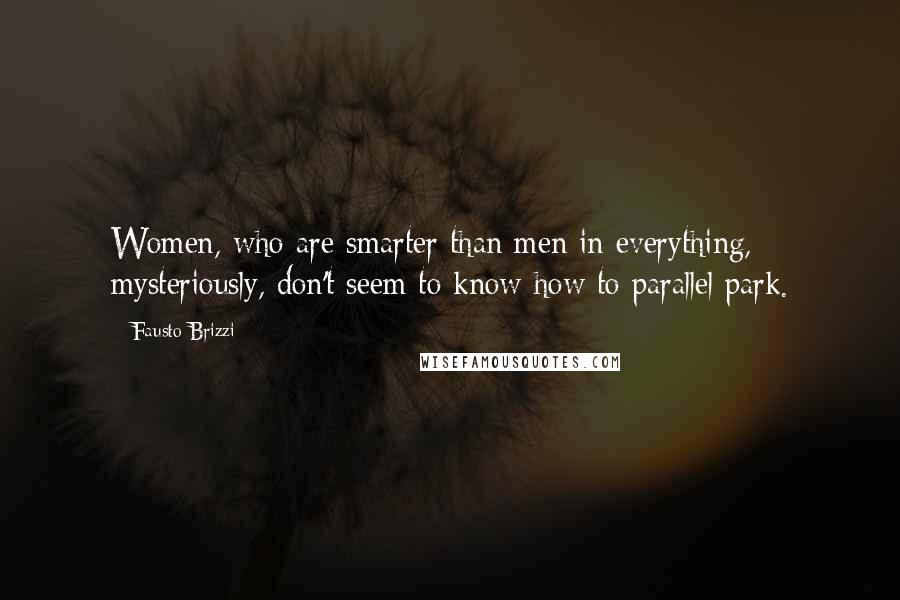 Fausto Brizzi Quotes: Women, who are smarter than men in everything, mysteriously, don't seem to know how to parallel park.