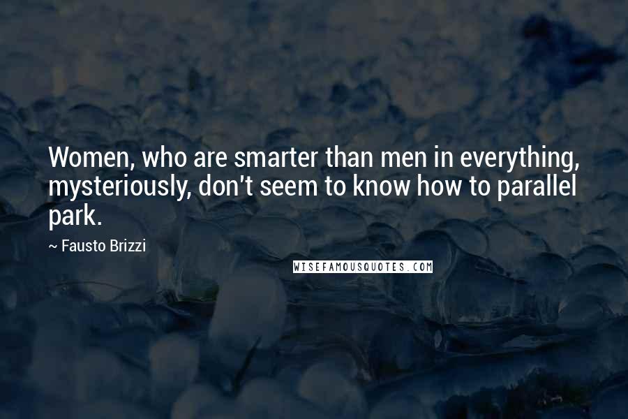 Fausto Brizzi Quotes: Women, who are smarter than men in everything, mysteriously, don't seem to know how to parallel park.