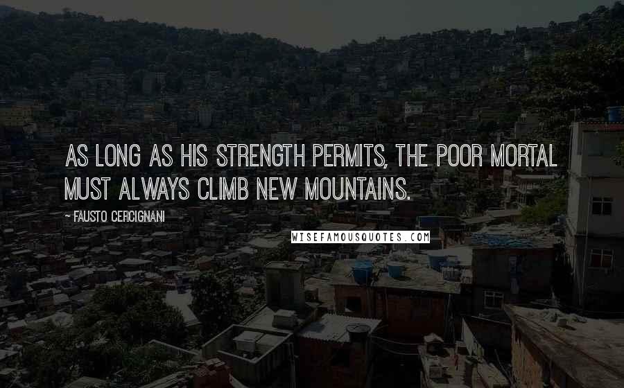 Fausto Cercignani Quotes: As long as his strength permits, the poor mortal must always climb new mountains.