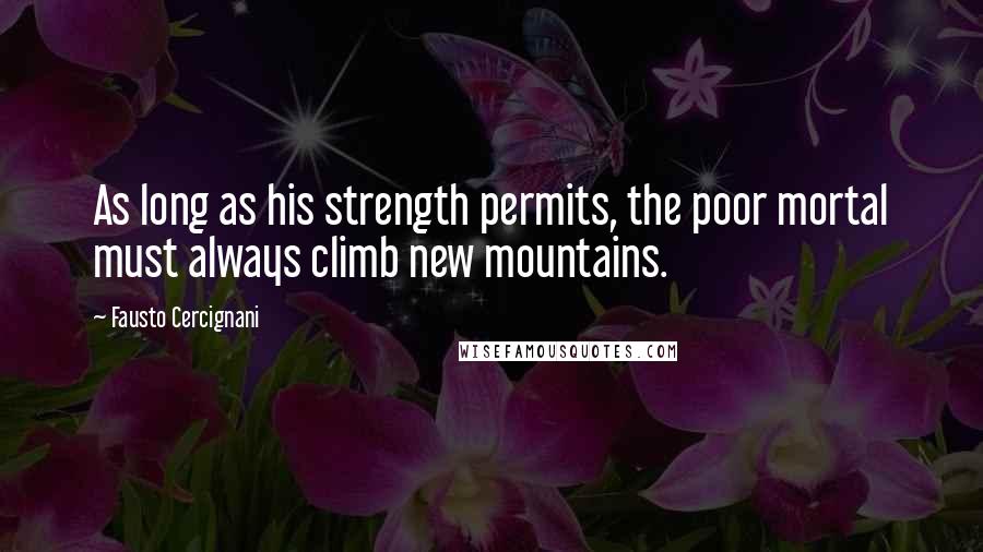 Fausto Cercignani Quotes: As long as his strength permits, the poor mortal must always climb new mountains.