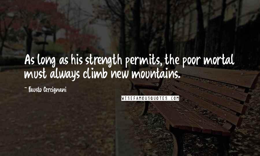 Fausto Cercignani Quotes: As long as his strength permits, the poor mortal must always climb new mountains.