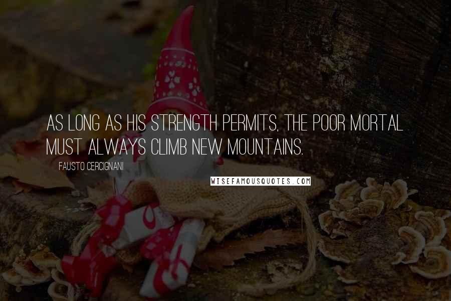 Fausto Cercignani Quotes: As long as his strength permits, the poor mortal must always climb new mountains.
