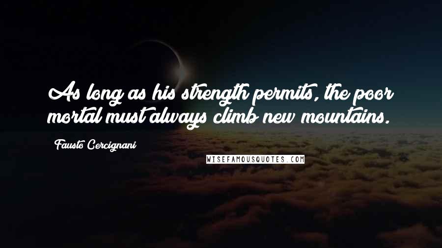 Fausto Cercignani Quotes: As long as his strength permits, the poor mortal must always climb new mountains.