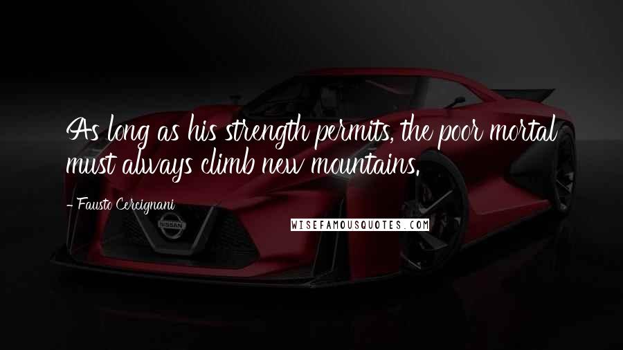 Fausto Cercignani Quotes: As long as his strength permits, the poor mortal must always climb new mountains.