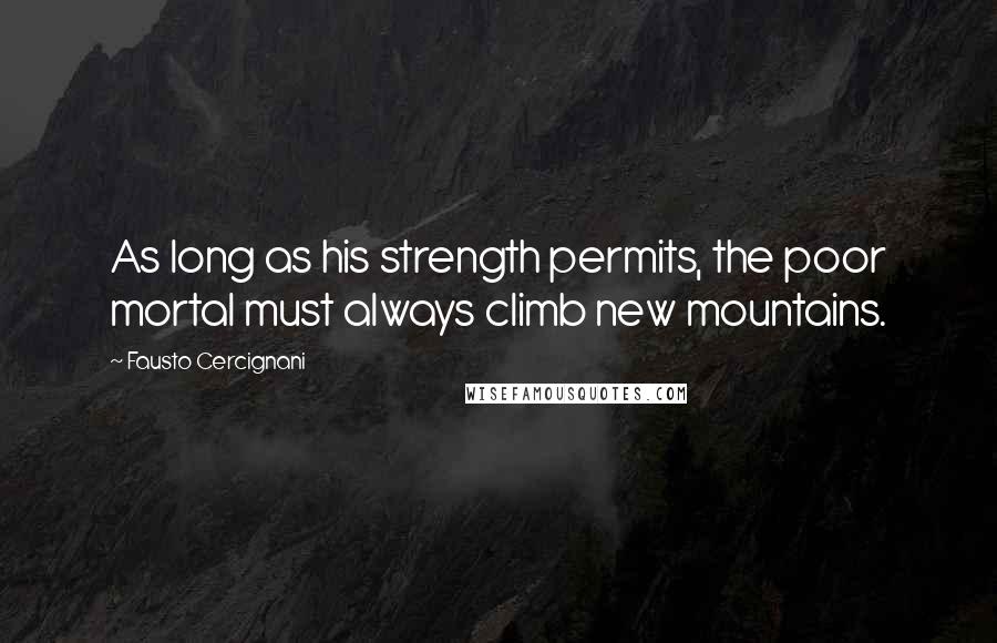 Fausto Cercignani Quotes: As long as his strength permits, the poor mortal must always climb new mountains.