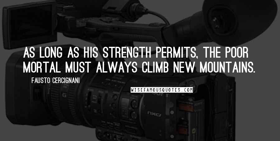 Fausto Cercignani Quotes: As long as his strength permits, the poor mortal must always climb new mountains.