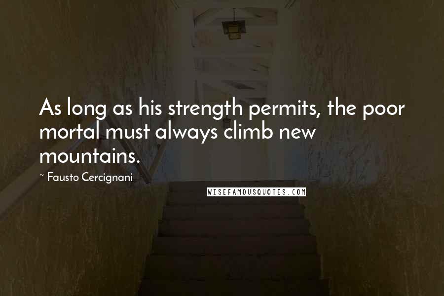 Fausto Cercignani Quotes: As long as his strength permits, the poor mortal must always climb new mountains.