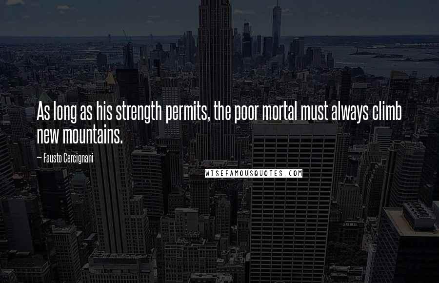 Fausto Cercignani Quotes: As long as his strength permits, the poor mortal must always climb new mountains.