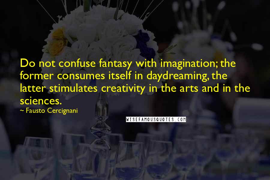 Fausto Cercignani Quotes: Do not confuse fantasy with imagination; the former consumes itself in daydreaming, the latter stimulates creativity in the arts and in the sciences.