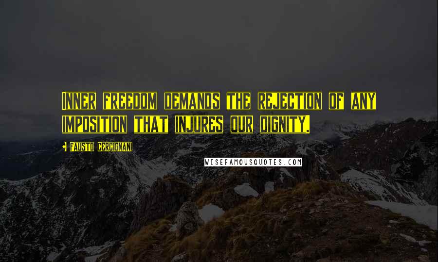 Fausto Cercignani Quotes: Inner freedom demands the rejection of any imposition that injures our dignity.