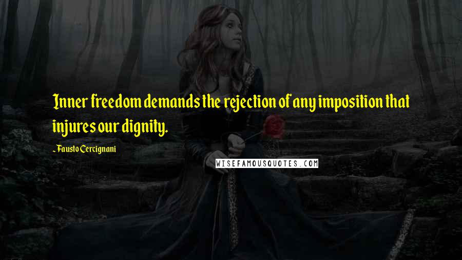 Fausto Cercignani Quotes: Inner freedom demands the rejection of any imposition that injures our dignity.