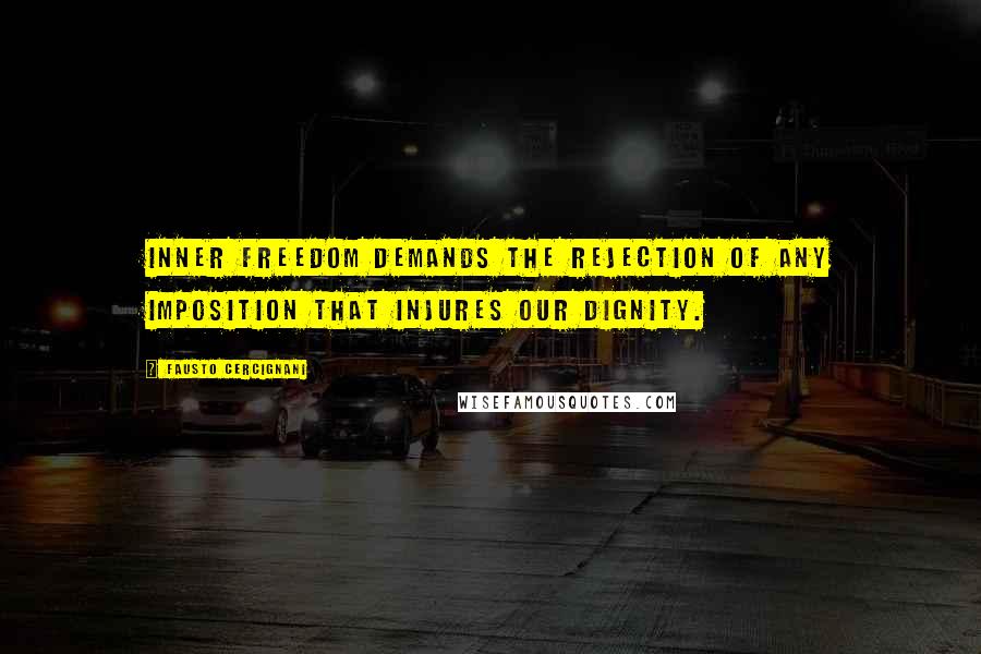 Fausto Cercignani Quotes: Inner freedom demands the rejection of any imposition that injures our dignity.