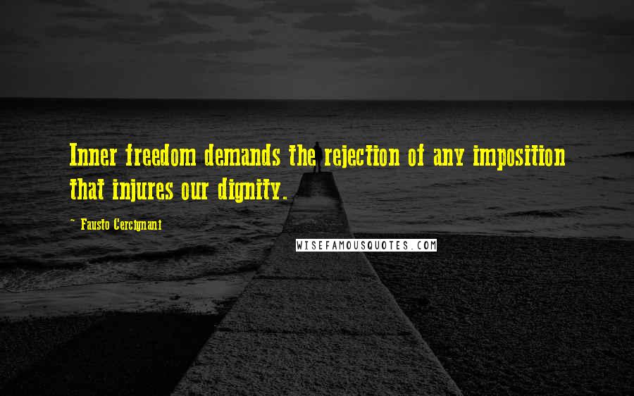 Fausto Cercignani Quotes: Inner freedom demands the rejection of any imposition that injures our dignity.