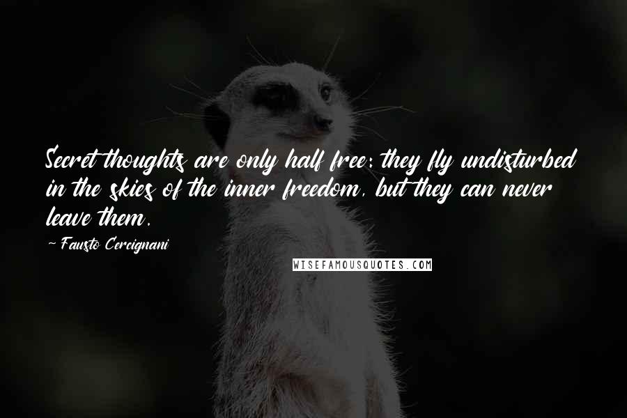 Fausto Cercignani Quotes: Secret thoughts are only half free: they fly undisturbed in the skies of the inner freedom, but they can never leave them.