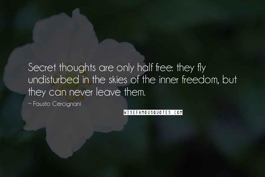 Fausto Cercignani Quotes: Secret thoughts are only half free: they fly undisturbed in the skies of the inner freedom, but they can never leave them.