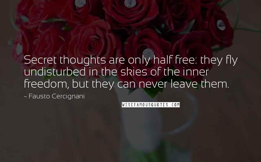 Fausto Cercignani Quotes: Secret thoughts are only half free: they fly undisturbed in the skies of the inner freedom, but they can never leave them.