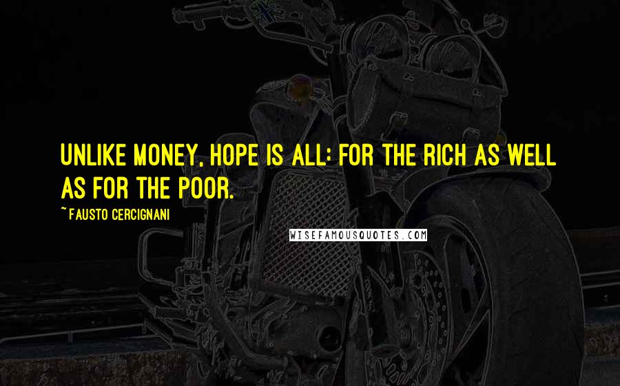 Fausto Cercignani Quotes: Unlike money, hope is all: for the rich as well as for the poor.