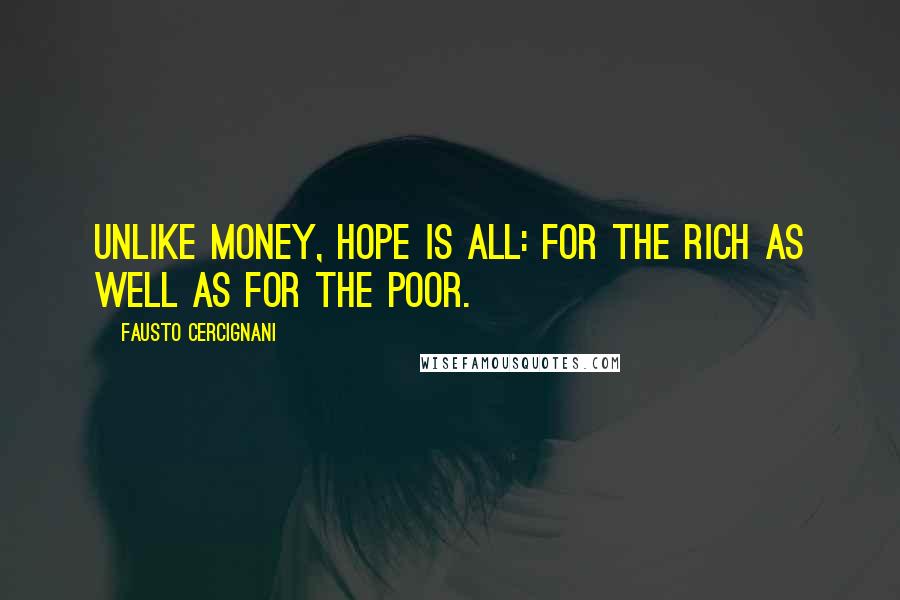 Fausto Cercignani Quotes: Unlike money, hope is all: for the rich as well as for the poor.