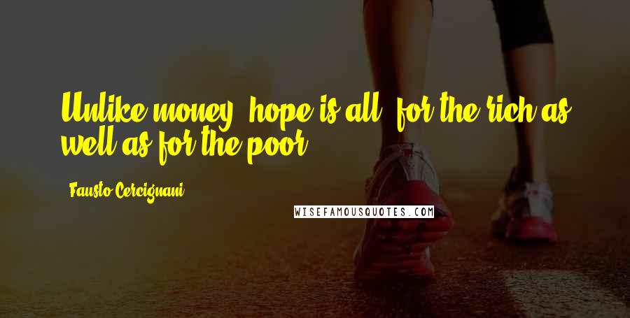 Fausto Cercignani Quotes: Unlike money, hope is all: for the rich as well as for the poor.