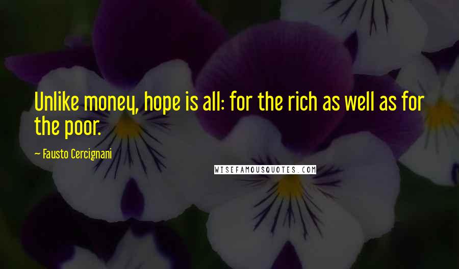 Fausto Cercignani Quotes: Unlike money, hope is all: for the rich as well as for the poor.