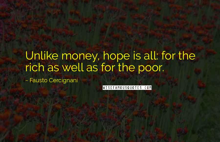 Fausto Cercignani Quotes: Unlike money, hope is all: for the rich as well as for the poor.